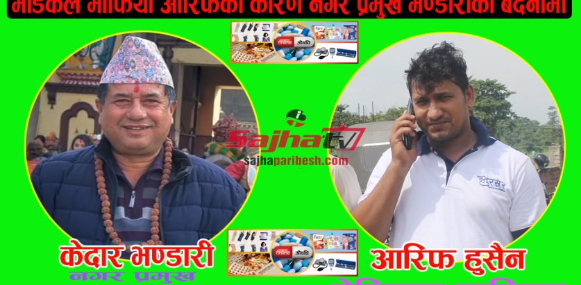 मेडिकल माफिया आरिफको कारण नगर प्रमुख भण्डारीको बदनामी